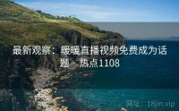 最新观察：暖暖直播视频免费成为话题 · 热点1108