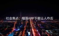 社会焦点：榴莲APP下载让人咋舌