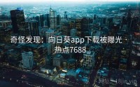 奇怪发现：向日葵app下载被曝光 · 热点7688