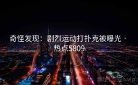 奇怪发现：剧烈运动打扑克被曝光 · 热点5809