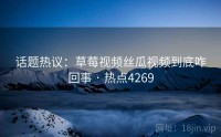 话题热议：草莓视频丝瓜视频到底咋回事 · 热点4269
