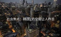 社会焦点：韩国g奶空姐让人咋舌