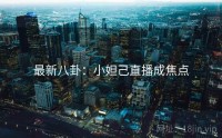 最新八卦：小妲己直播成焦点