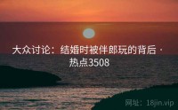 大众讨论：结婚时被伴郎玩的背后 · 热点3508