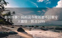 奇闻趣事：妈妈说今晚爸爸不回家令人震惊 · 热点1699