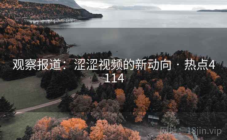 观察报道:涩涩视频的新动向 · 热点4114 观察报道:涩涩视频的新动向 · 热点4114