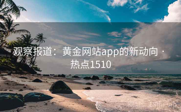 观察报道：黄金网站app的新动向 · 热点1510