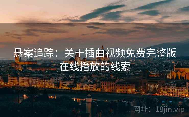 悬案追踪：关于插曲视频免费完整版在线播放的线索