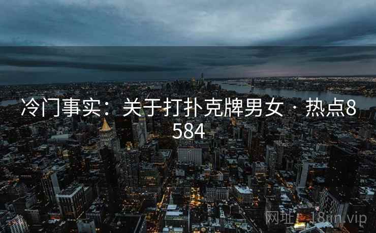 冷门事实：关于打扑克牌男女 · 热点8584