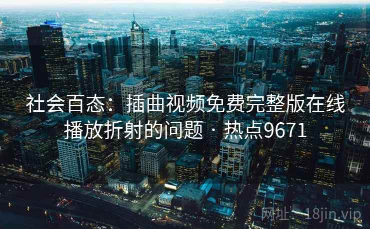社会百态：插曲视频免费完整版在线播放折射的问题 · 热点9671