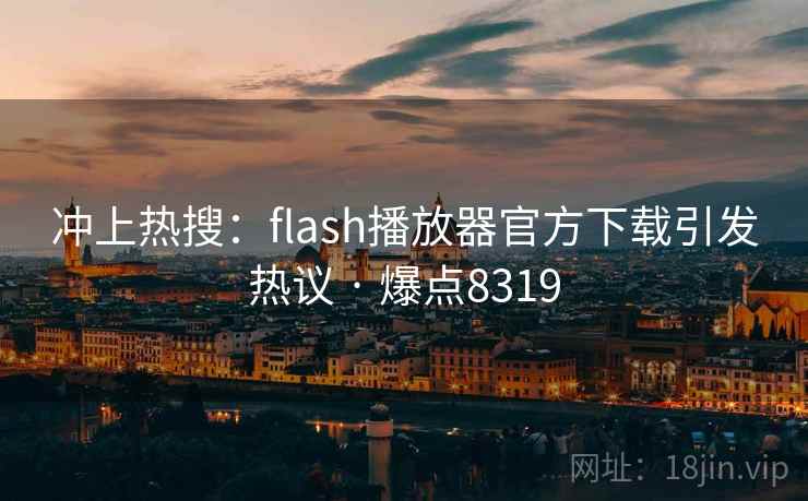 冲上热搜:flash播放器官方下载引发热议 · 爆点8319 冲上热搜:flash播放器官方下载引发热议 · 爆点8319