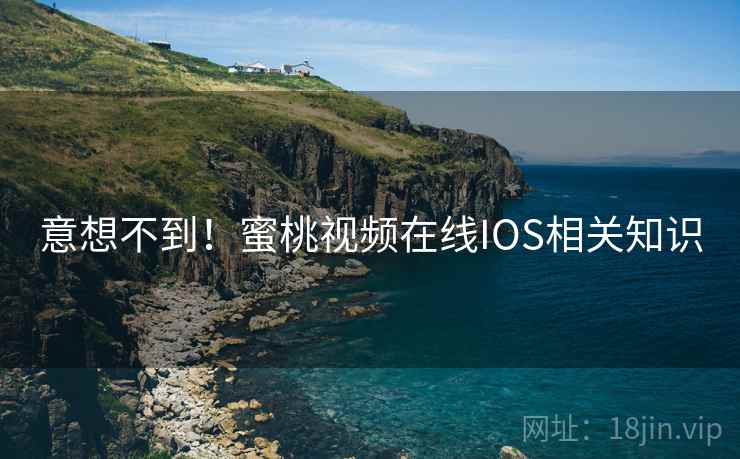 意想不到！蜜桃视频在线IOS相关知识