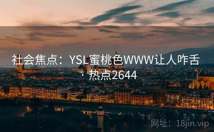 社会焦点:YSL蜜桃色WWW让人咋舌 · 热点2644 社会焦点:YSL蜜桃色WWW让人咋舌 · 热点2644