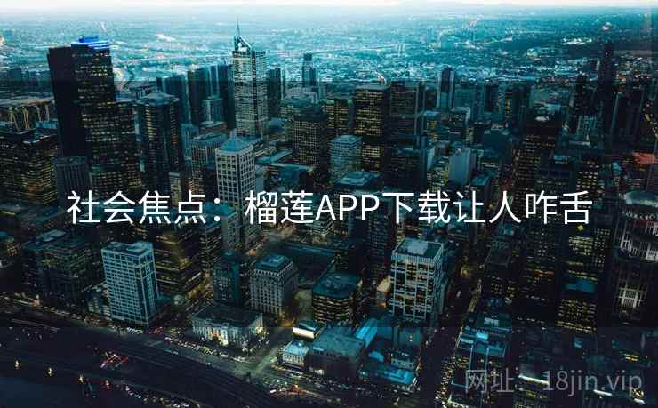 社会焦点：榴莲APP下载让人咋舌
