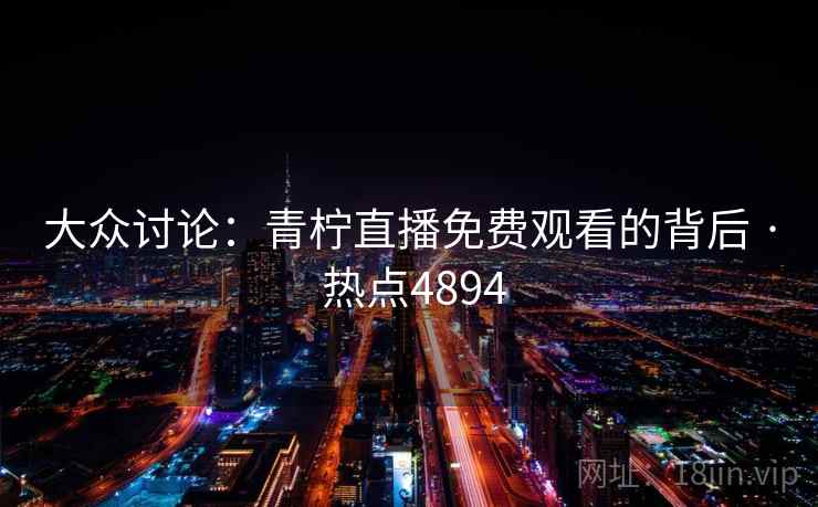 大众讨论：青柠直播免费观看的背后 · 热点4894