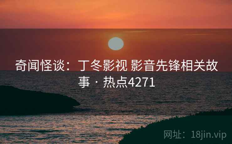 奇闻怪谈：丁冬影视 影音先锋相关故事 · 热点4271