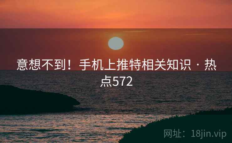 意想不到！手机上推特相关知识 · 热点572