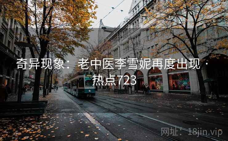奇异现象：老中医李雪妮再度出现 · 热点723