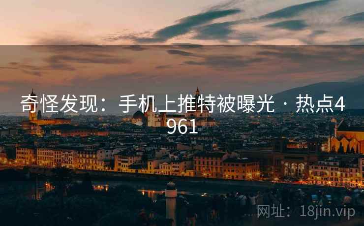 奇怪发现：手机上推特被曝光 · 热点4961