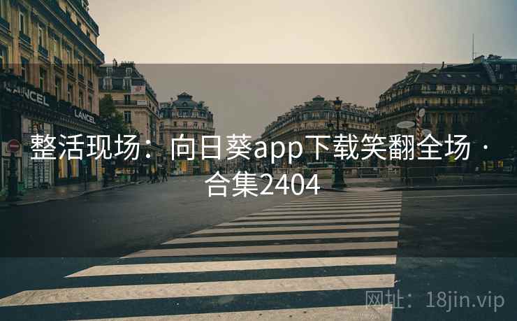 整活现场：向日葵app下载笑翻全场 · 合集2404